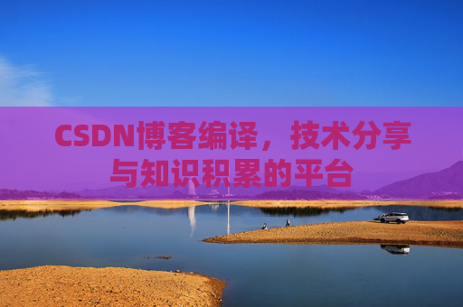 CSDN博客编译，技术分享与知识积累的平台
